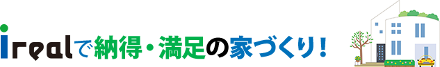 アイリアルで納得・満足の家づくり！